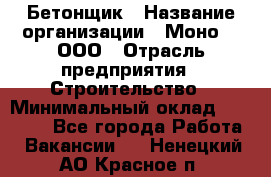 Бетонщик › Название организации ­ Моно-2, ООО › Отрасль предприятия ­ Строительство › Минимальный оклад ­ 40 000 - Все города Работа » Вакансии   . Ненецкий АО,Красное п.